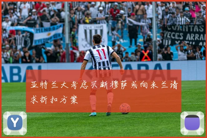 亚特兰大考虑买断穆萨或向米兰请求折扣方案