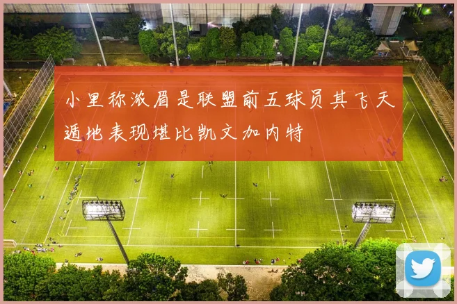 小里称浓眉是联盟前五球员其飞天遁地表现堪比凯文加内特