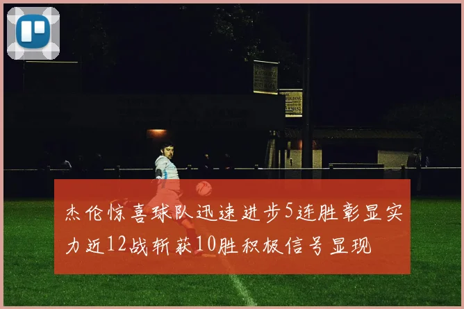杰伦惊喜球队迅速进步5连胜彰显实力近12战斩获10胜积极信号显现