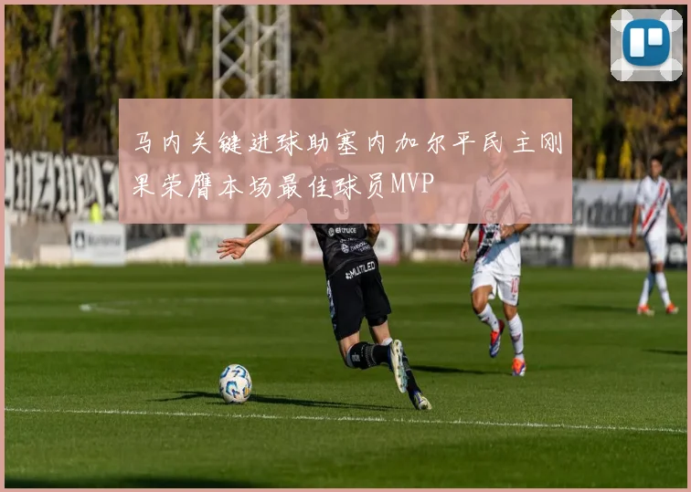 马内关键进球助塞内加尔平民主刚果荣膺本场最佳球员MVP